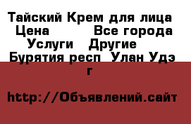 Тайский Крем для лица › Цена ­ 200 - Все города Услуги » Другие   . Бурятия респ.,Улан-Удэ г.